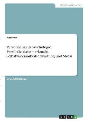 PersÃ¶nlichkeitspsychologie. PersÃ¶nlichkeitsmerkmale, Selbstwirksamkeitserwartung und Stress -  Anonym