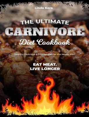 The Ultimate Carnivore Diet Cookbook - Linda Kora