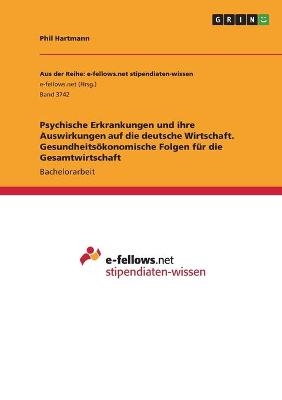 Psychische Erkrankungen und ihre Auswirkungen auf die deutsche Wirtschaft. GesundheitsÃ¶konomische Folgen fÃ¼r die Gesamtwirtschaft - Phil Hartmann