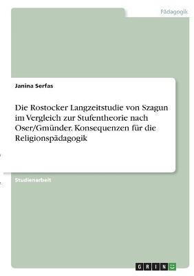 Die Rostocker Langzeitstudie von Szagun im Vergleich zur Stufentheorie nach Oser/GmÃ¼nder. Konsequenzen fÃ¼r die ReligionspÃ¤dagogik - Janina Serfas