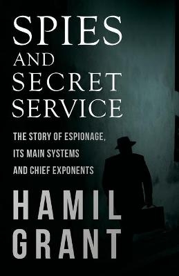 Spies and Secret Service - The Story of Espionage, Its Main Systems and Chief Exponents - Hamil Grant