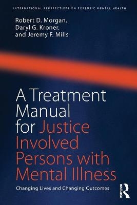 A Treatment Manual for Justice Involved Persons with Mental Illness - Robert D. Morgan, Daryl Kroner, Jeremy F. Mills