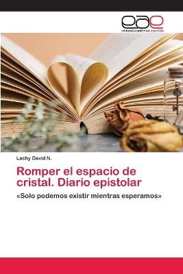 Romper el espacio de cristal. Diario epistolar - Lachy David N