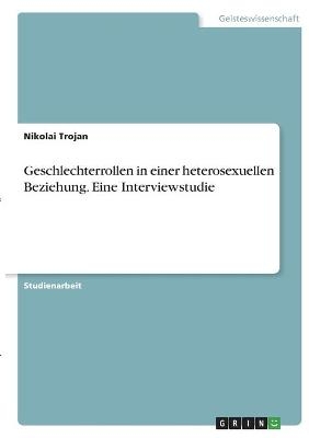 Geschlechterrollen in einer heterosexuellen Beziehung. Eine Interviewstudie - Nikolai Trojan