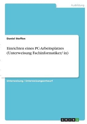 Einrichten eines PC-Arbeitsplatzes (Unterweisung Fachinformatiker/ in) - Daniel Steffen