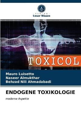 Endogene Toxikologie - Mauro Luisetto, Naseer Almukthar, Behzad Nili Ahmadabadi